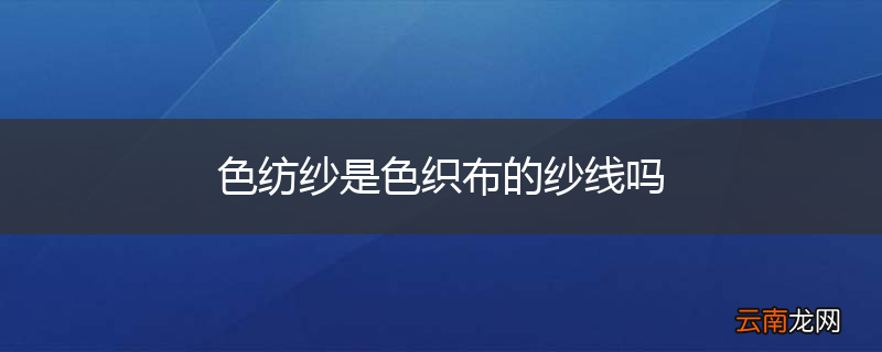 色纺纱是色织布的纱线吗