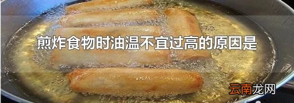 煎炸食物时油温不宜过高的原因是