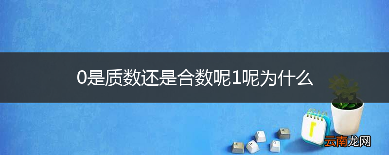 0是质数还是合数呢1呢为什么