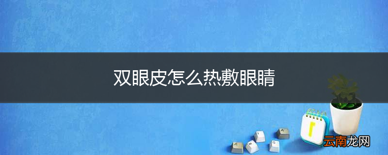 双眼皮怎么热敷眼睛