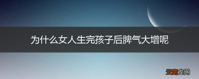 为什么女人生完孩子后脾气大增呢