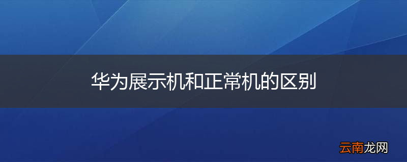华为展示机和正常机的区别