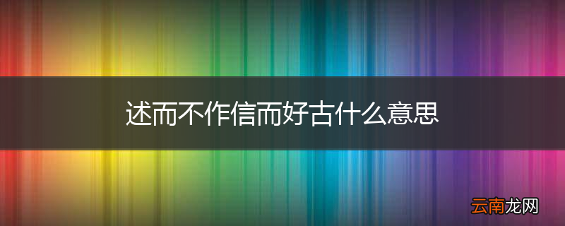 述而不作信而好古什么意思