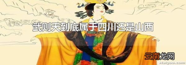 武则天到底属于四川还是山西
