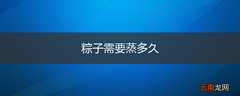 粽子需要蒸多久
