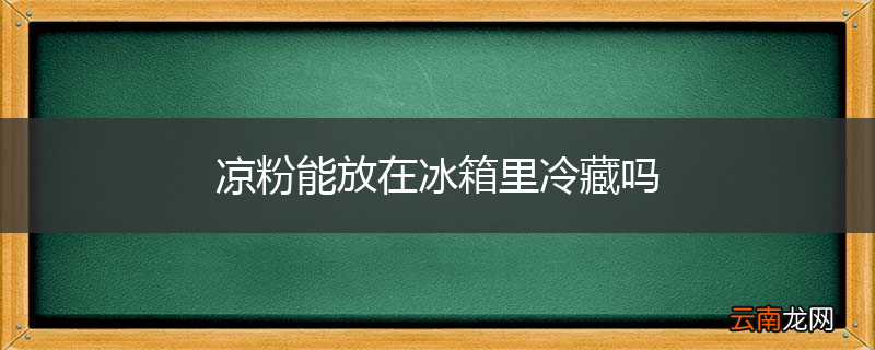 凉粉能放在冰箱里冷藏吗