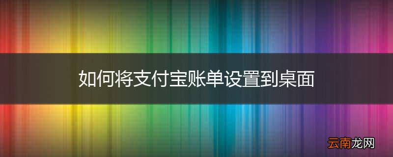 如何将支付宝账单设置到桌面