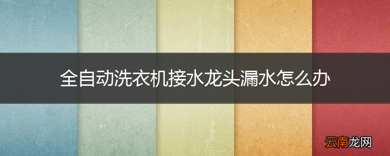 全自动洗衣机接水龙头漏水怎么办