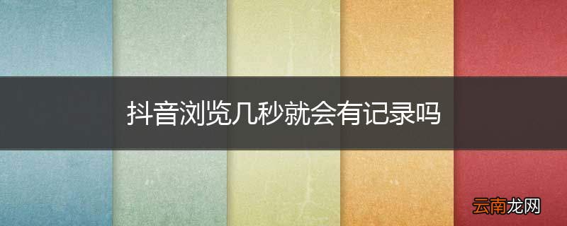 抖音浏览几秒就会有记录吗