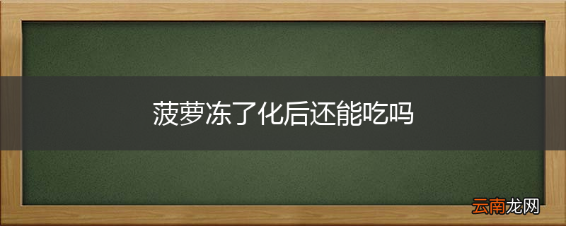 菠萝冻了化后还能吃吗