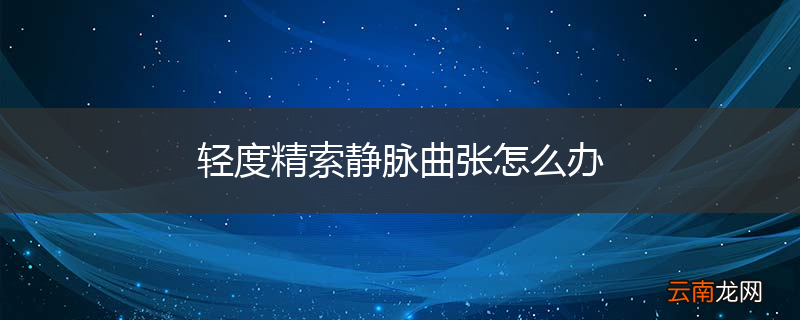 轻度精索静脉曲张怎么办