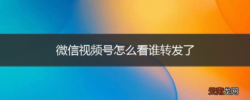 微信视频号怎么看谁转发了