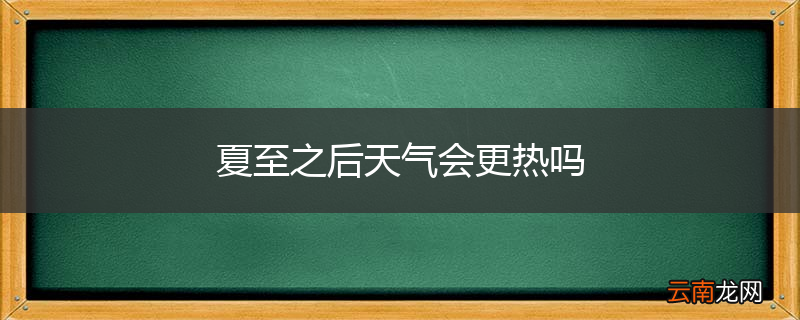 夏至之后天气会更热吗