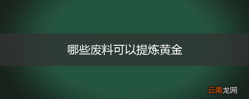 哪些废料可以提炼黄金