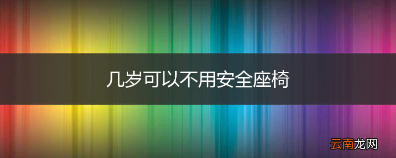 几岁可以不用安全座椅