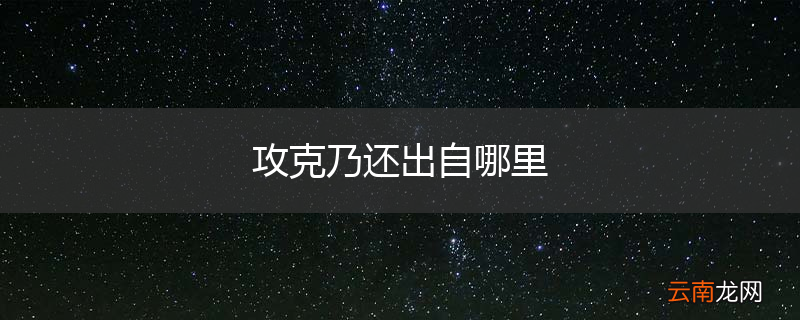 攻克乃还出自哪里