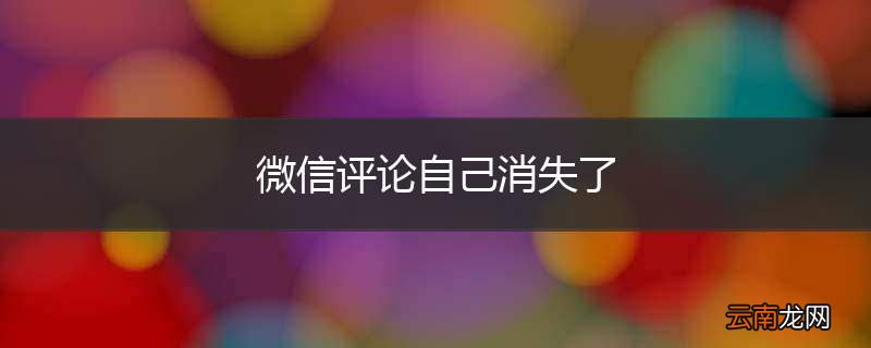 微信评论自己消失了