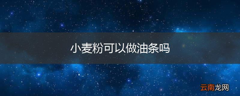 小麦粉可以做油条吗