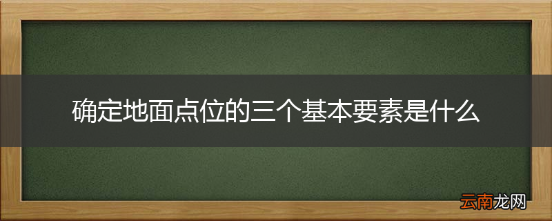 确定地面点位的三个基本要素是什么