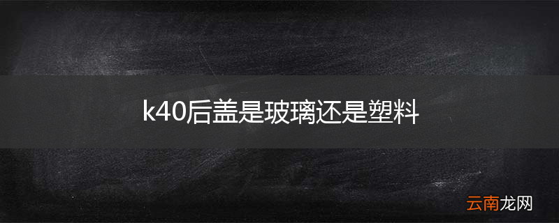 k40后盖是玻璃还是塑料