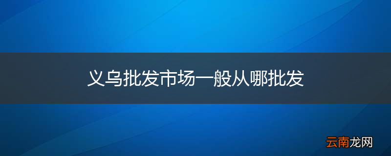 义乌批发市场一般从哪批发