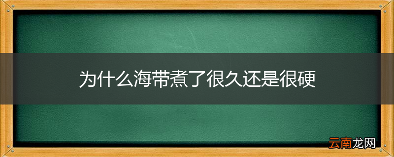 为什么海带煮了很久还是很硬