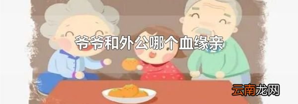 爷爷和外公哪个血缘亲