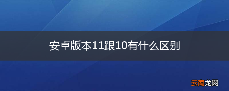 安卓版本11跟10有什么区别