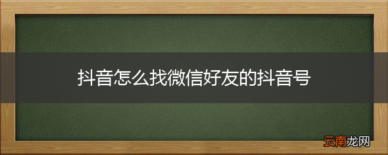抖音怎么找微信好友的抖音号