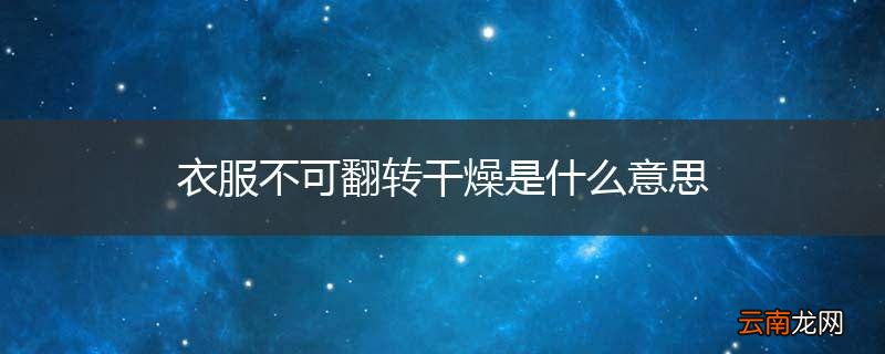 衣服不可翻转干燥是什么意思