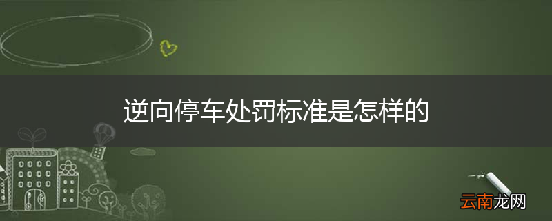 逆向停车处罚标准是怎样的