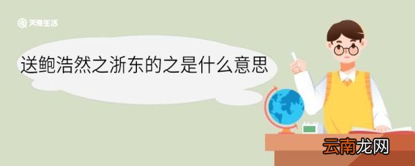 送鲍浩然之浙东的之是什么意思 送鲍浩然之浙东中之的意思