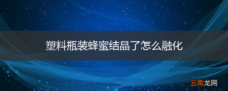 塑料瓶装蜂蜜结晶了怎么融化