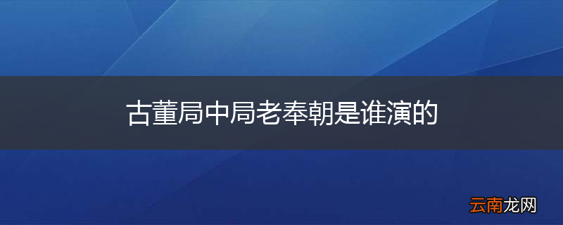 古董局中局老奉朝是谁演的