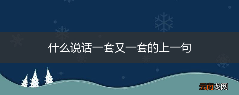 什么说话一套又一套的上一句