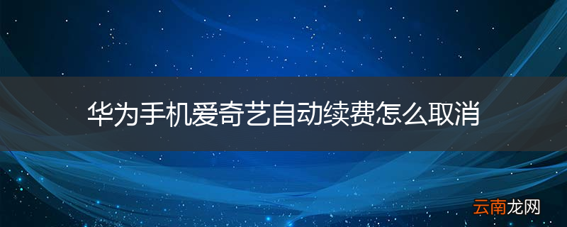 华为手机爱奇艺自动续费怎么取消