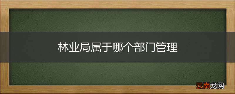 林业局属于哪个部门管理