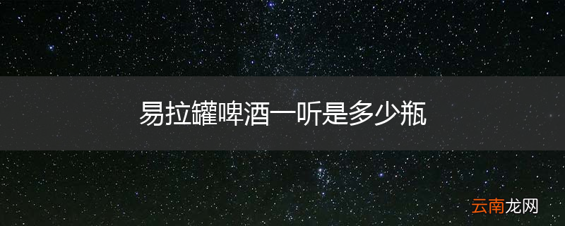 易拉罐啤酒一听是多少瓶