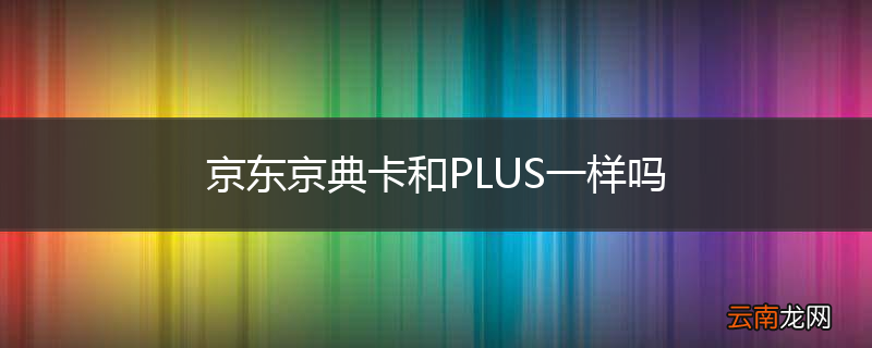 京东京典卡和PLUS一样吗