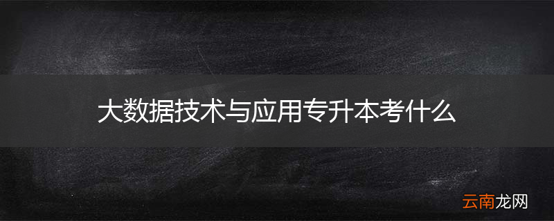 大数据技术与应用专升本考什么
