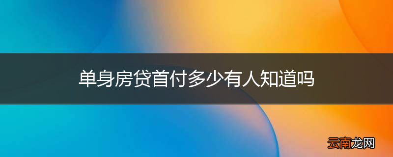 单身房贷首付多少有人知道吗
