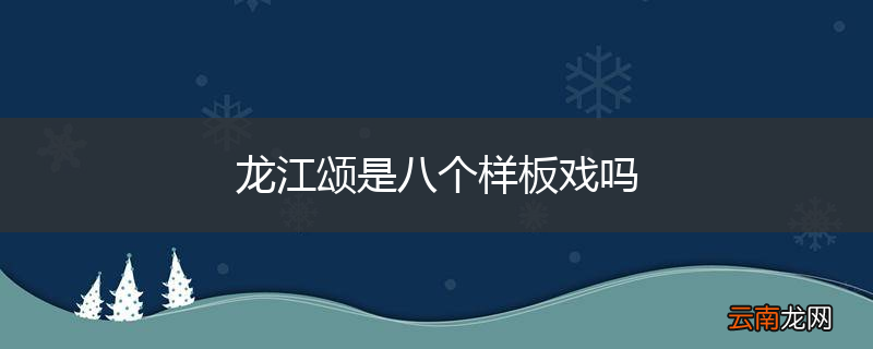 龙江颂是八个样板戏吗