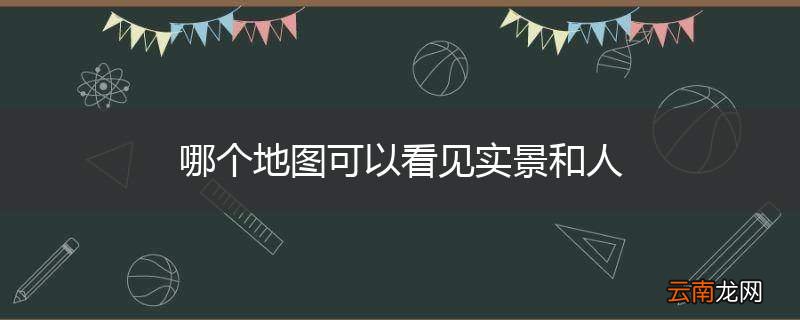 哪个地图可以看见实景和人