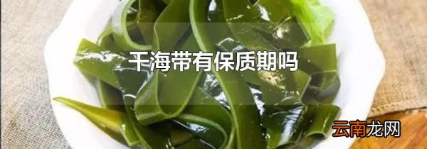 干海带有保质期吗