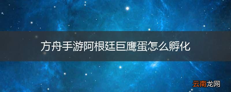 方舟手游阿根廷巨鹰蛋怎么孵化
