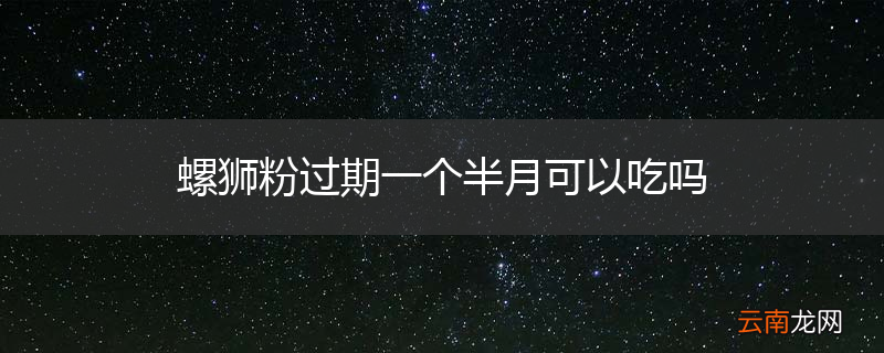 螺狮粉过期一个半月可以吃吗