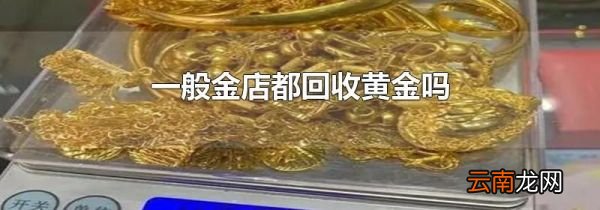 一般金店都回收黄金吗