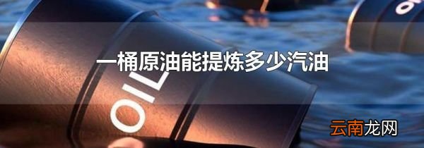 一桶原油能提炼多少汽油