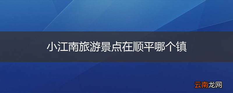 小江南旅游景点在顺平哪个镇