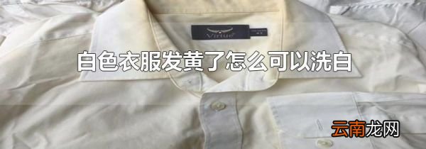 白色衣服发黄了怎么可以洗白